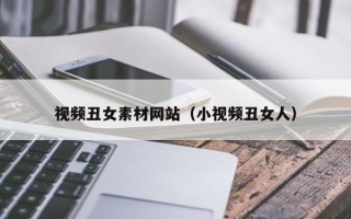 通化视频丑女素材网站（小视频丑女人）