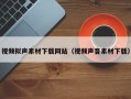 通化视频拟声素材下载网站（视频声音素材下载）