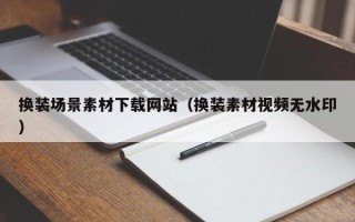 通化换装场景素材下载网站（换装素材视频无水印）