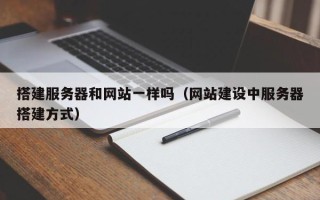 通化搭建服务器和网站一样吗（网站建设中服务器搭建方式）