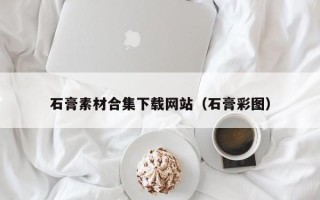 通化石膏素材合集下载网站（石膏彩图）