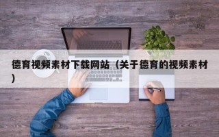 通化德育视频素材下载网站（关于德育的视频素材）