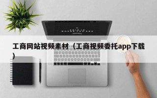 通化工商网站视频素材（工商视频委托app下载）