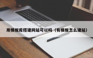 通化用模板库搭建网站可以吗（有模板怎么建站）