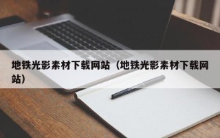 通化地铁光影素材下载网站（地铁光影素材下载网站）