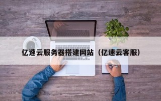 通化亿速云服务器搭建网站（亿速云客服）