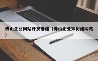 通化佛山企业网站开发搭建（佛山企业如何建网站）
