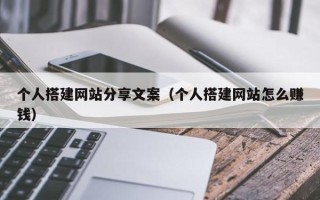通化个人搭建网站分享文案（个人搭建网站怎么赚钱）