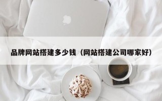 通化品牌网站搭建多少钱（网站搭建公司哪家好）